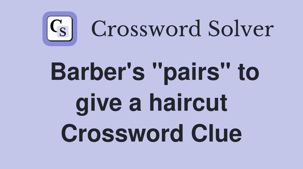 Barber's "pairs" to give a haircut Crossword Clue