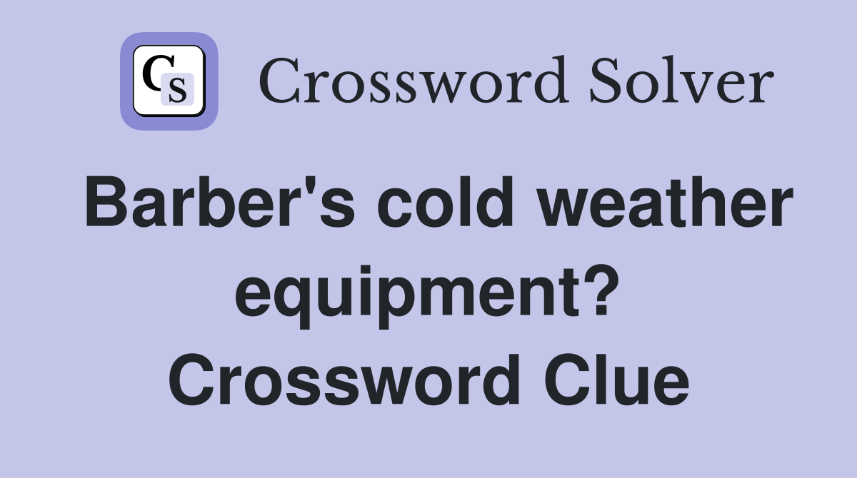 Barber's cold weather equipment? Crossword Clue