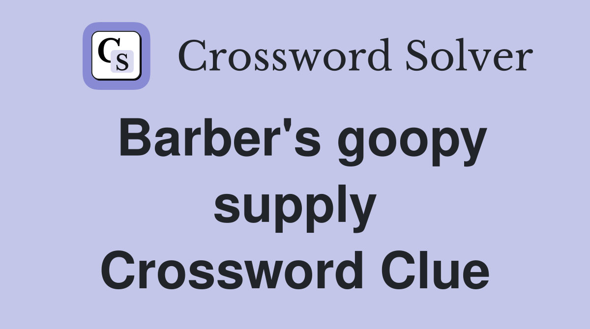 Barber's goopy supply Crossword Clue