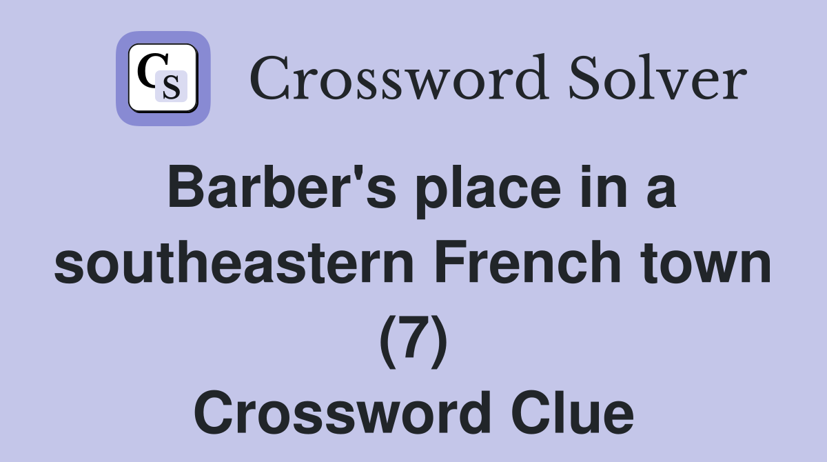 Barber's place in a southeastern French town (7) Crossword Clue