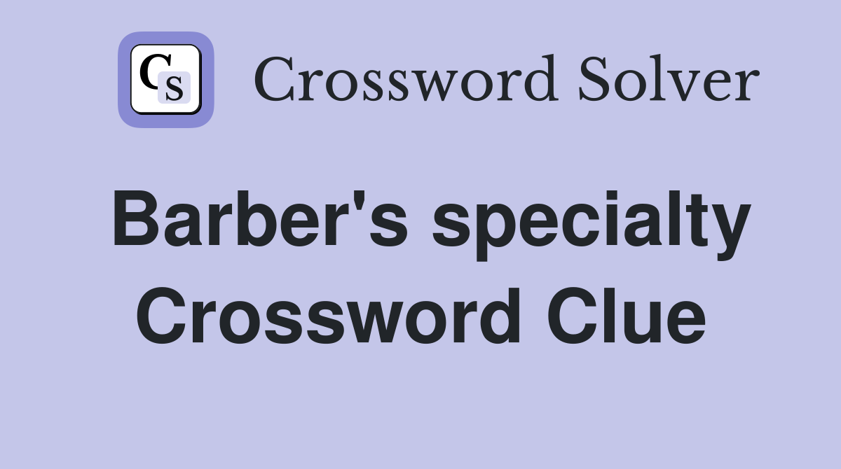Barber's specialty Crossword Clue