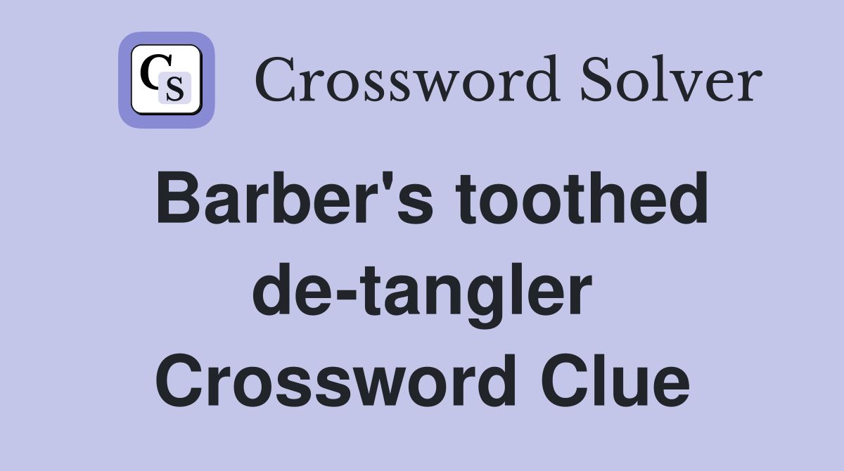 Barber's toothed de-tangler Crossword Clue
