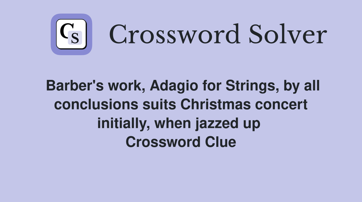 Barber's work, Adagio for Strings, by all conclusions suits Christmas concert initially, when jazzed up  Crossword Clue