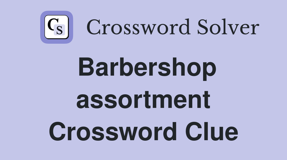 Barbershop assortment Crossword Clue