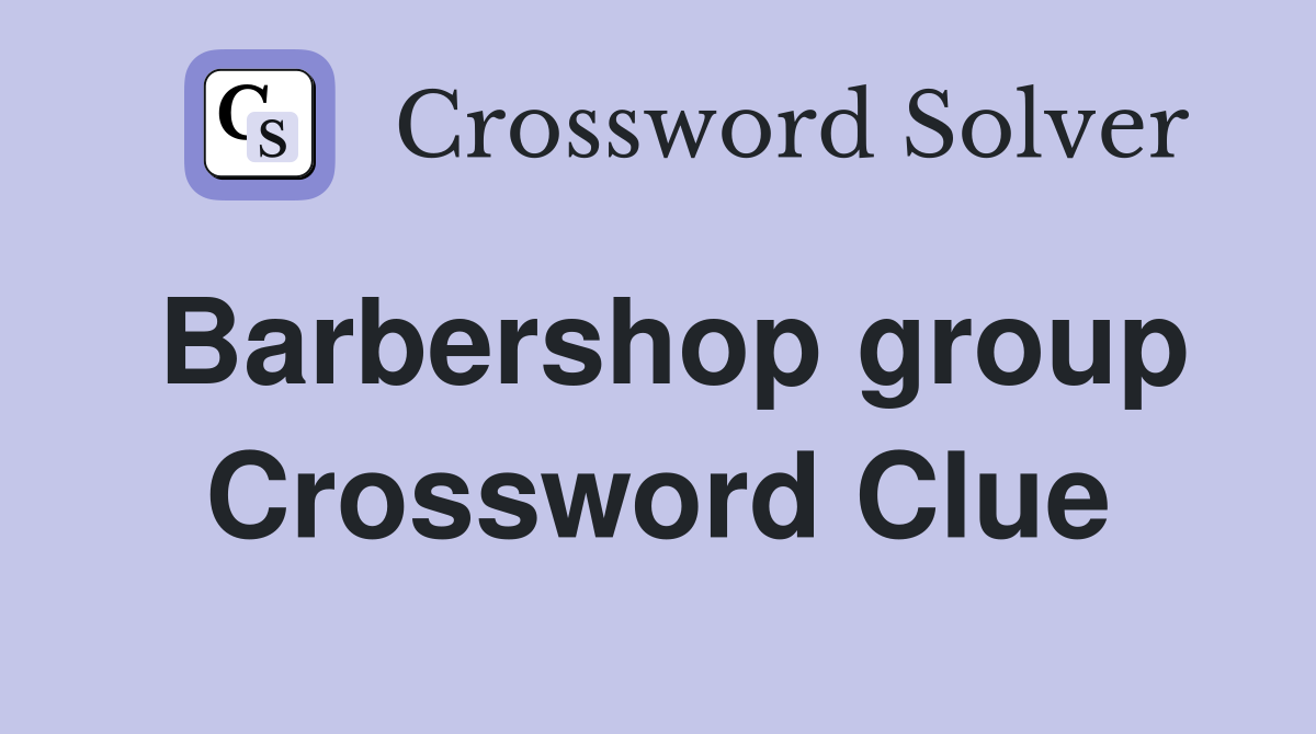 Barbershop group Crossword Clue