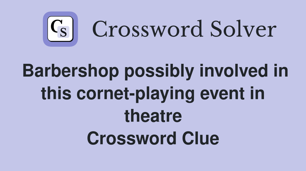 Barbershop possibly involved in this cornet-playing event in theatre Crossword Clue