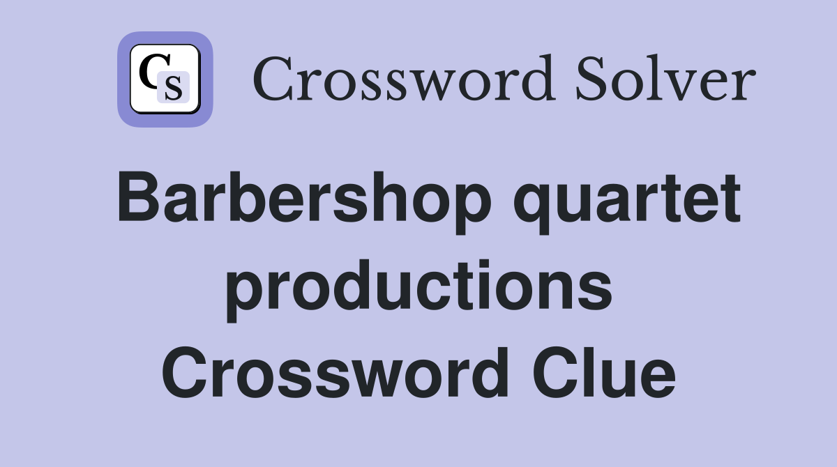 Barbershop quartet productions Crossword Clue