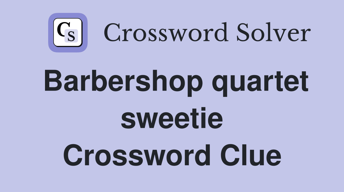 Barbershop quartet sweetie Crossword Clue