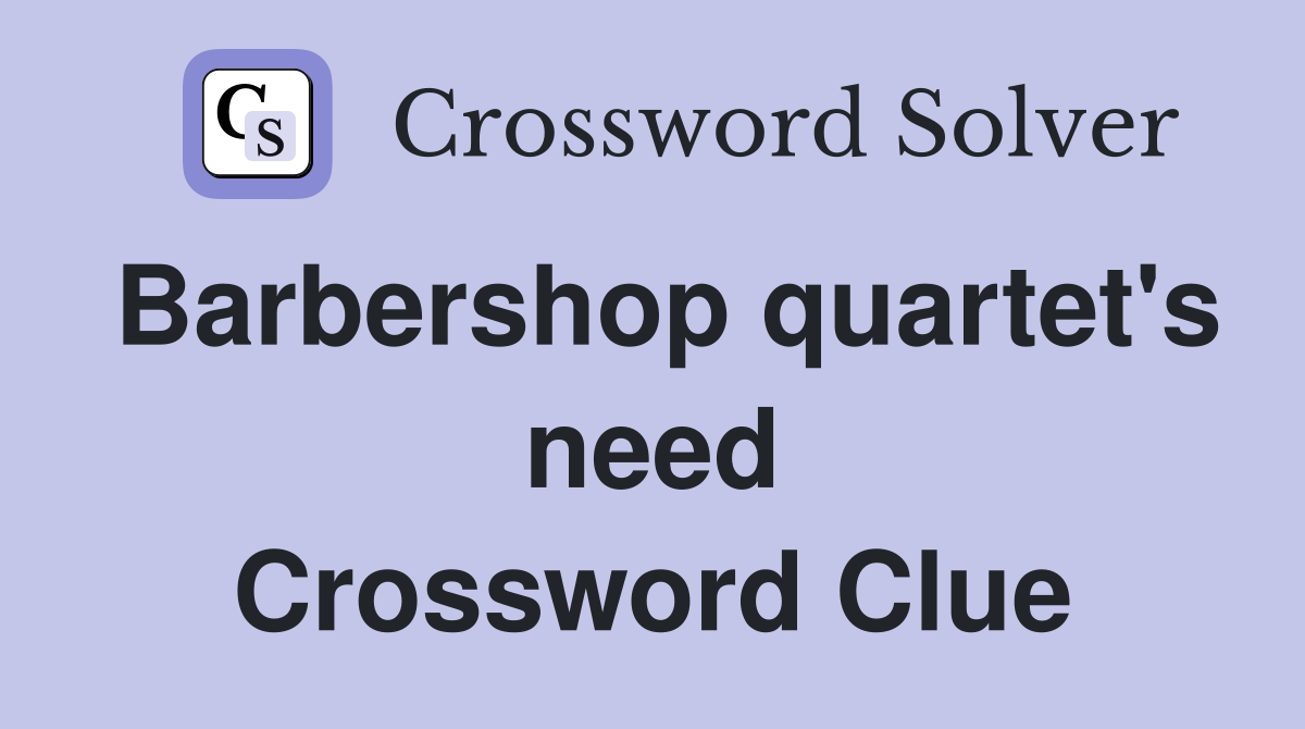 Barbershop quartet's need Crossword Clue