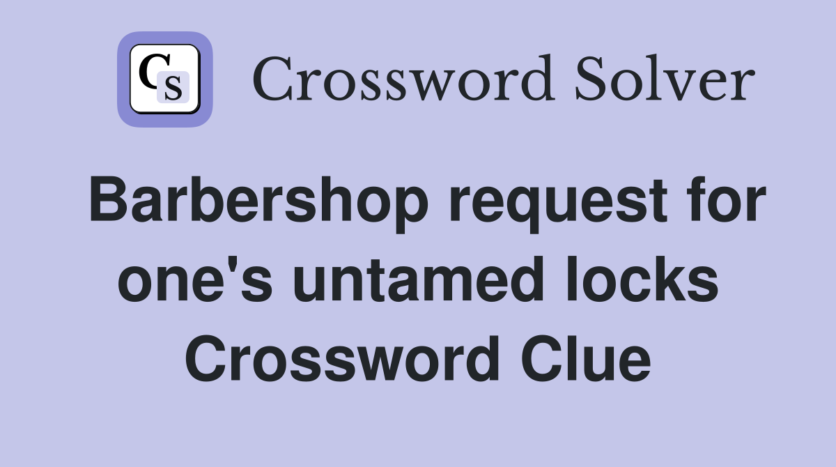 Barbershop request for one's untamed locks Crossword Clue