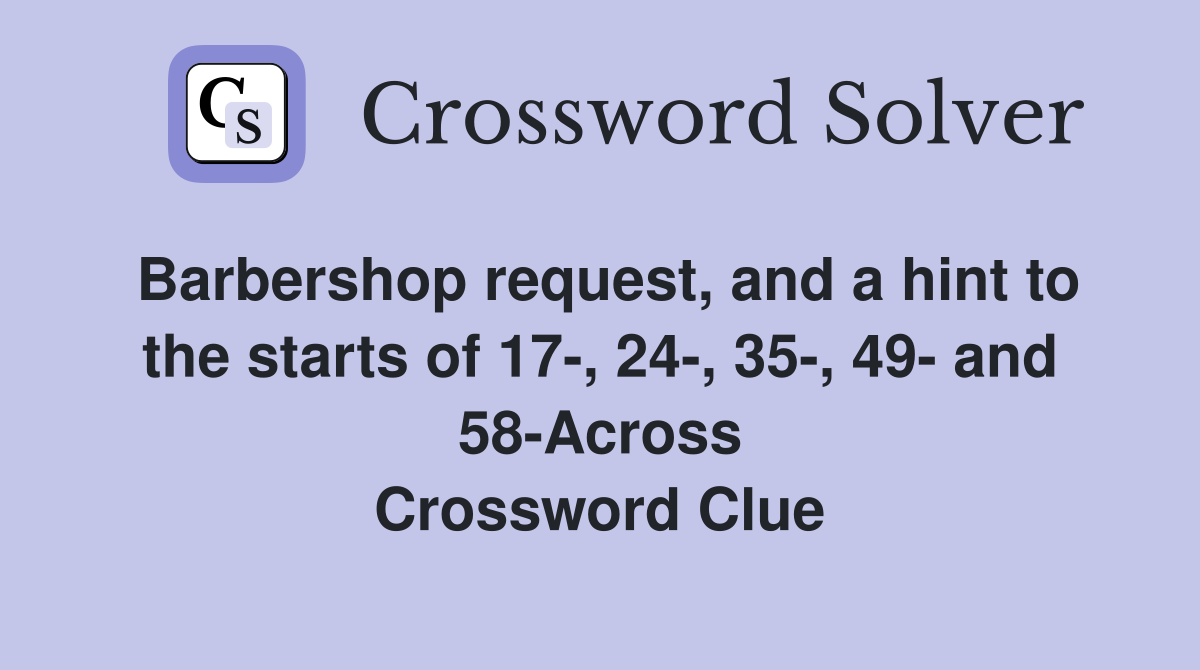 Barbershop request, and a hint to the starts of 17-, 24-, 35-, 49- and 58-Across Crossword Clue