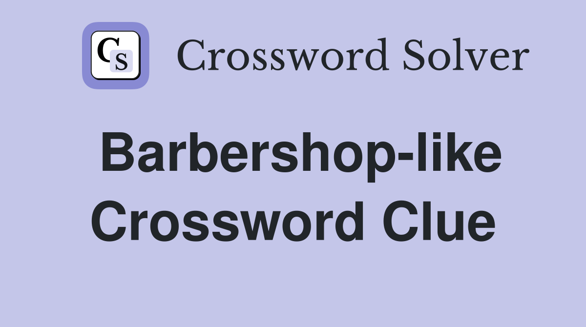 Barbershop-like Crossword Clue