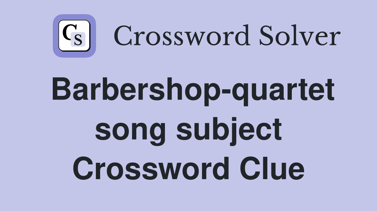 Barbershop-quartet song subject Crossword Clue