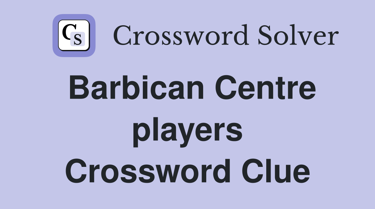 Barbican Centre players Crossword Clue