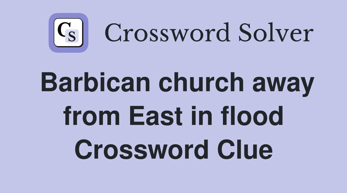Barbican church away from East in flood Crossword Clue