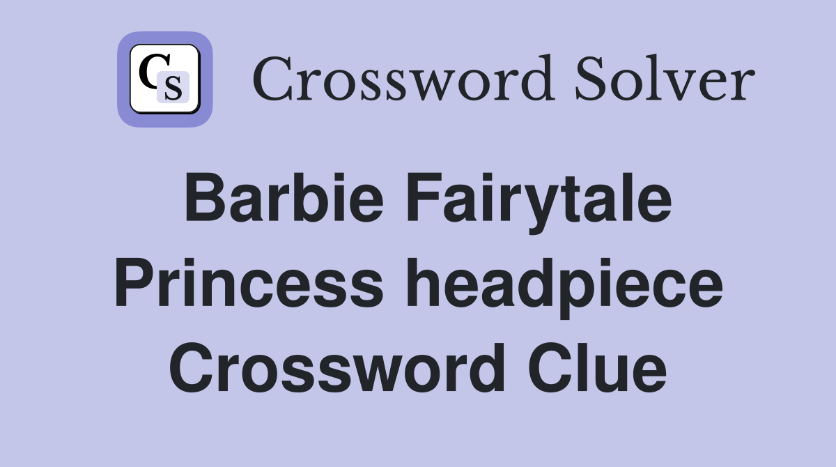 Barbie Fairytale Princess headpiece Crossword Clue