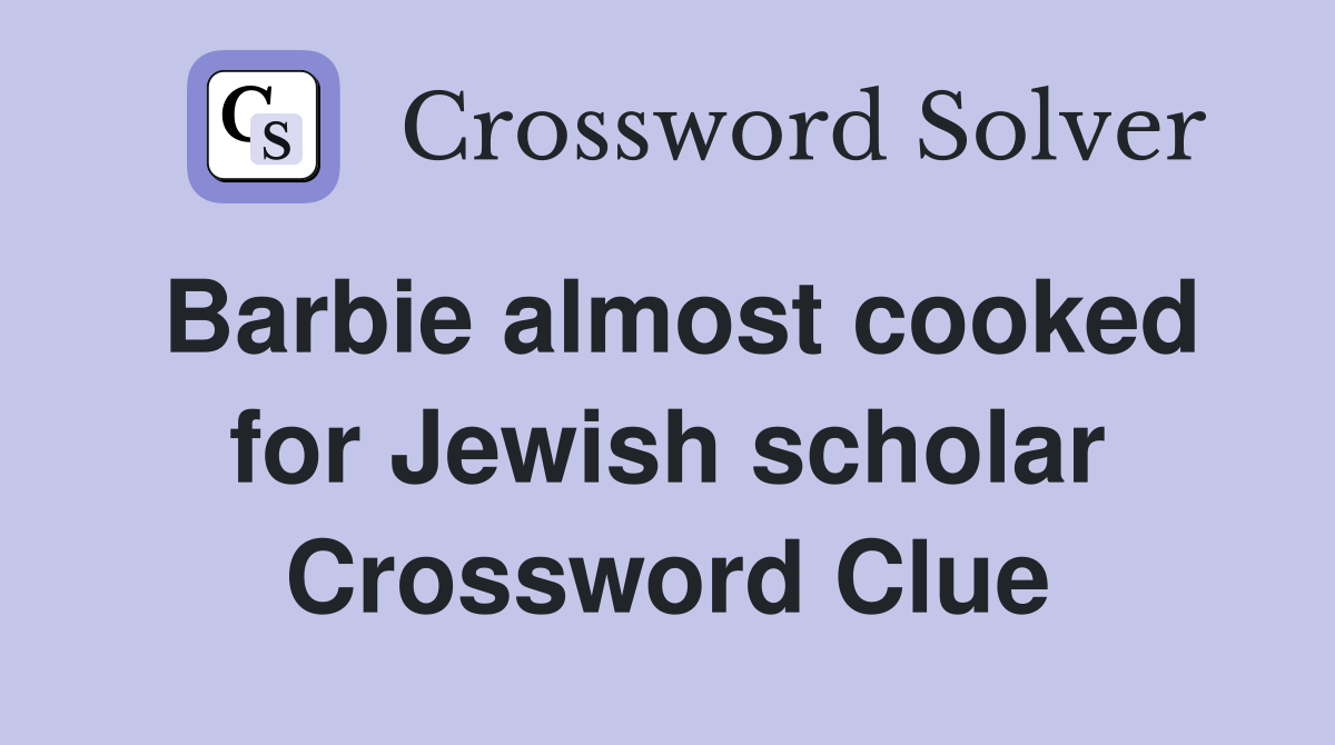 Barbie almost cooked for Jewish scholar Crossword Clue