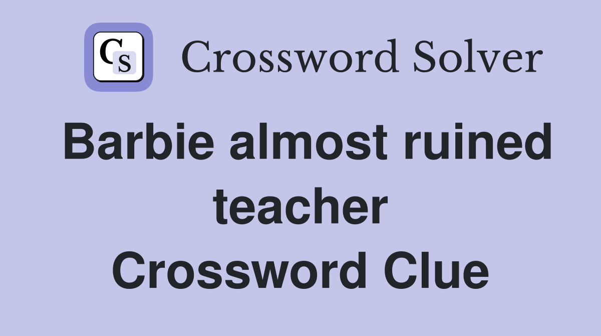 Barbie almost ruined teacher Crossword Clue