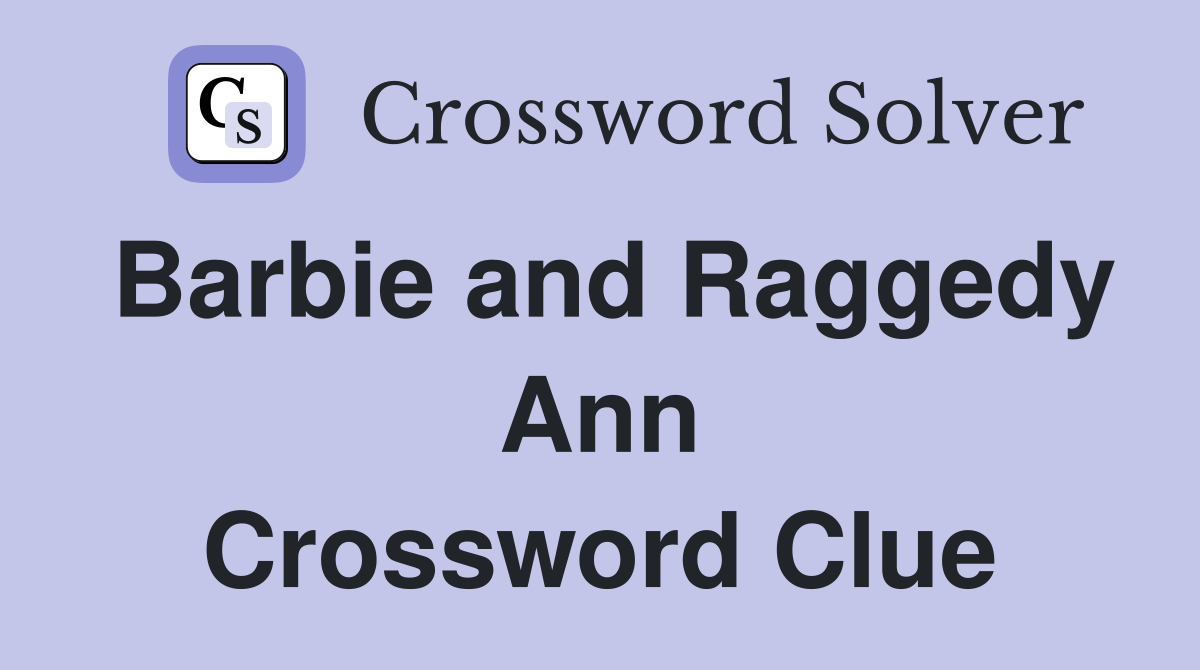 Barbie and Raggedy Ann Crossword Clue