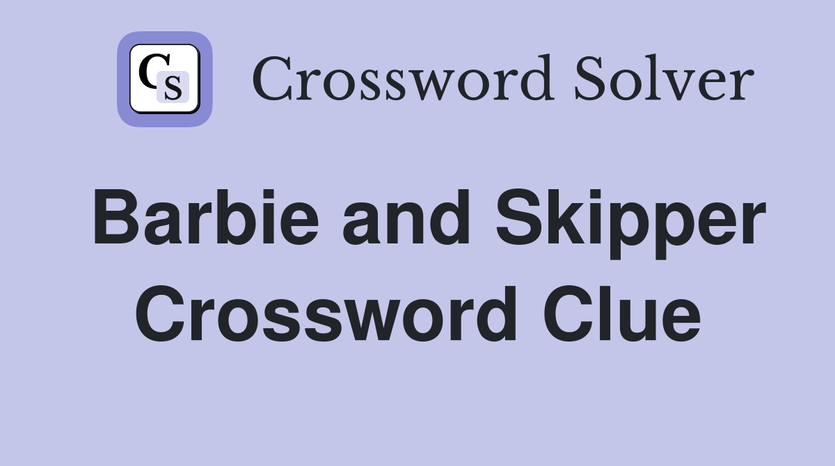 Barbie and Skipper Crossword Clue