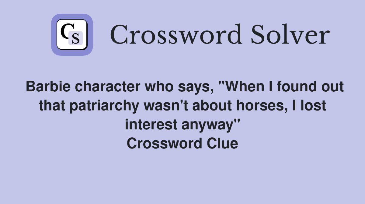 Barbie character who says, "When I found out that patriarchy wasn't about horses, I lost interest anyway" Crossword Clue