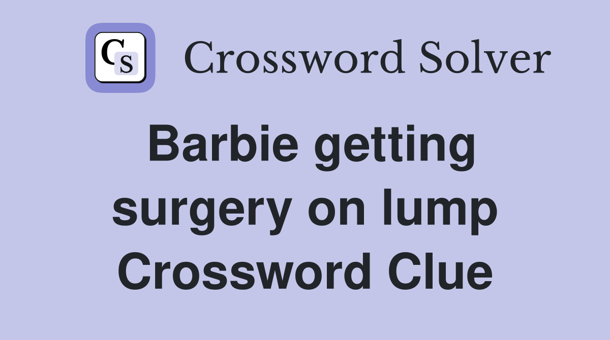 Barbie getting surgery on lump Crossword Clue