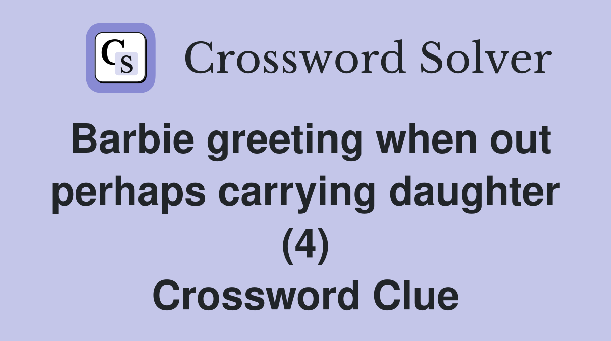 Barbie greeting when out perhaps carrying daughter (4) Crossword Clue