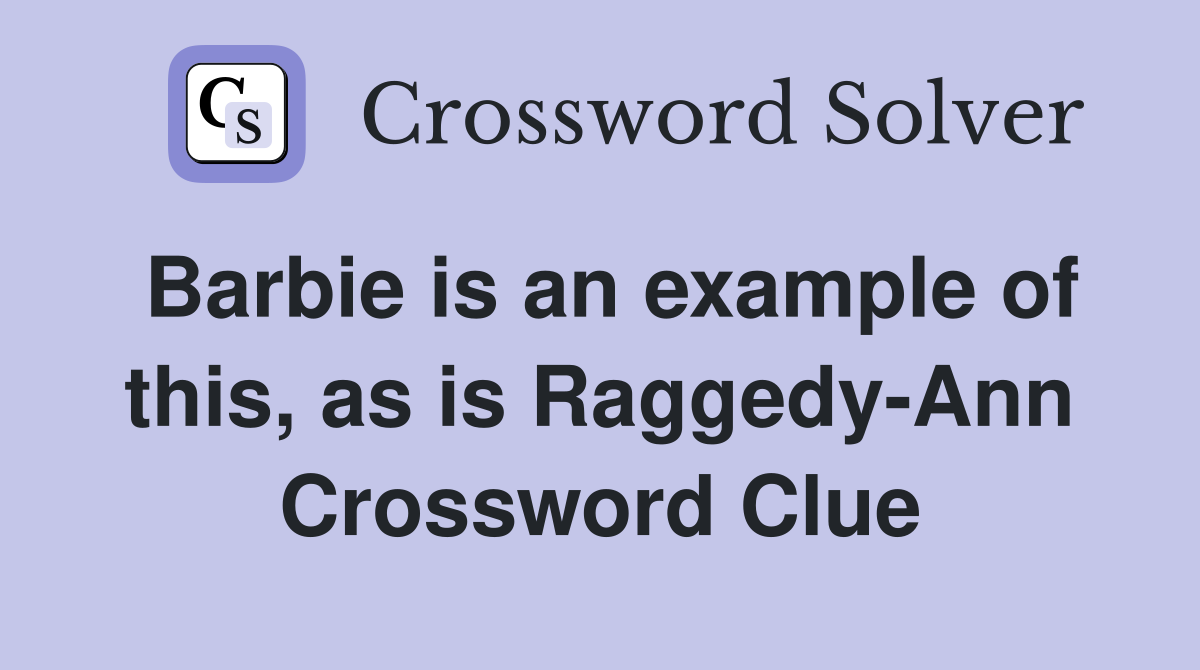 Barbie is an example of this, as is Raggedy-Ann Crossword Clue