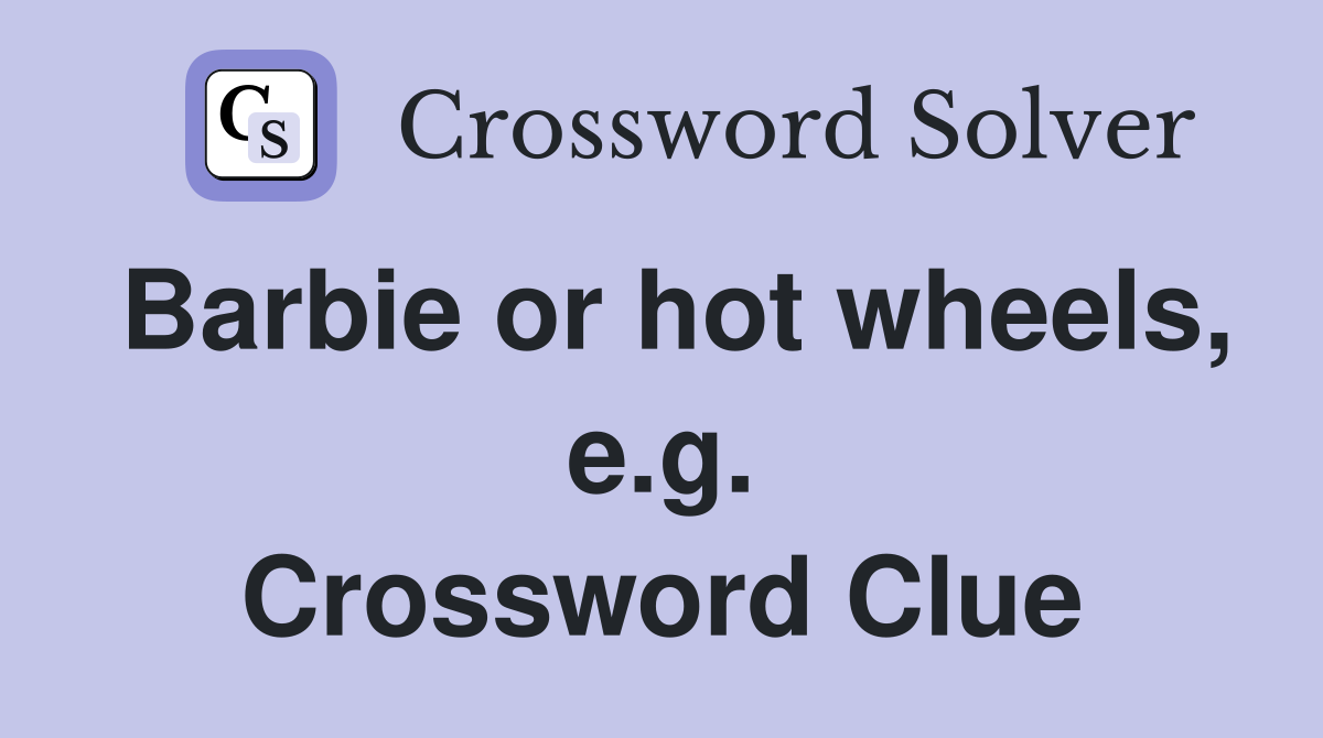 Barbie or hot wheels, e.g. Crossword Clue