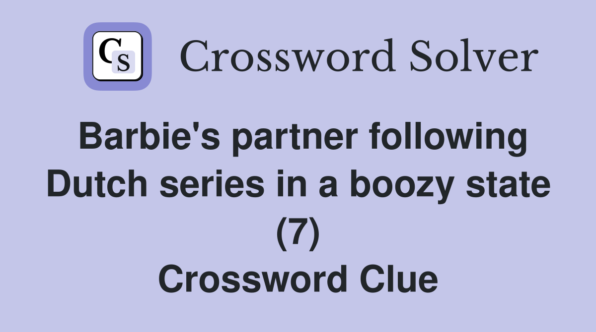 Barbie's partner following Dutch series in a boozy state (7) Crossword Clue