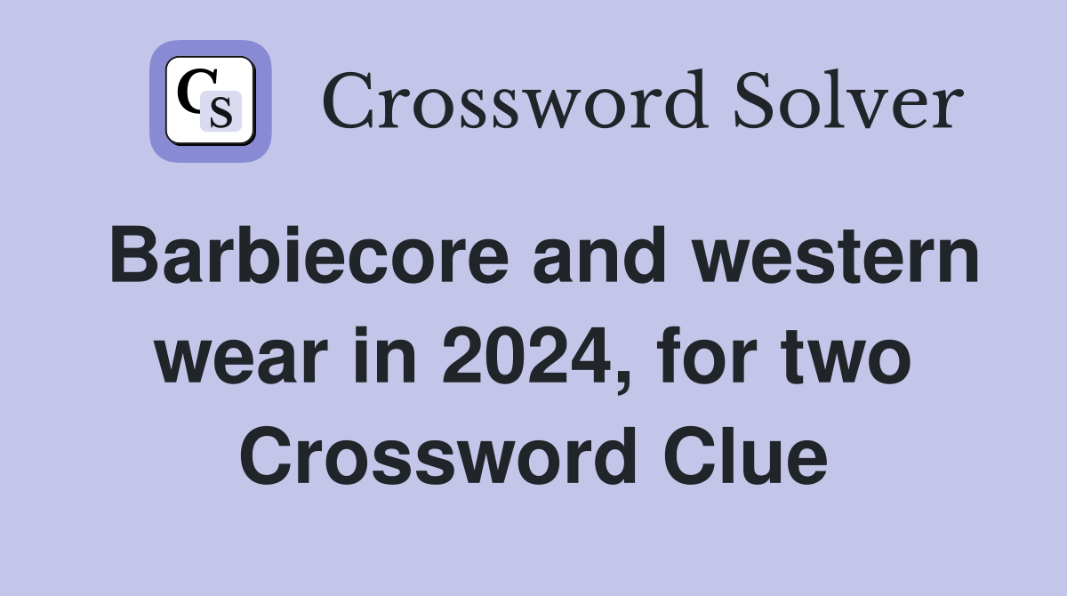 Barbiecore and western wear in 2024, for two Crossword Clue