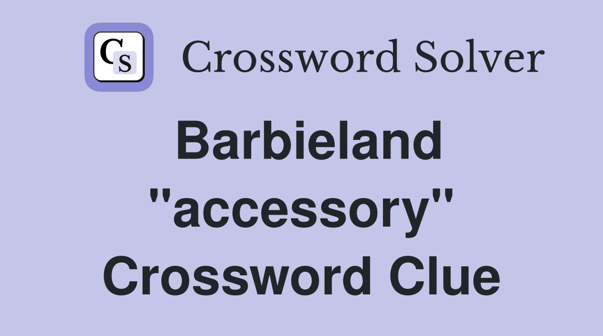 Barbieland "accessory" Crossword Clue