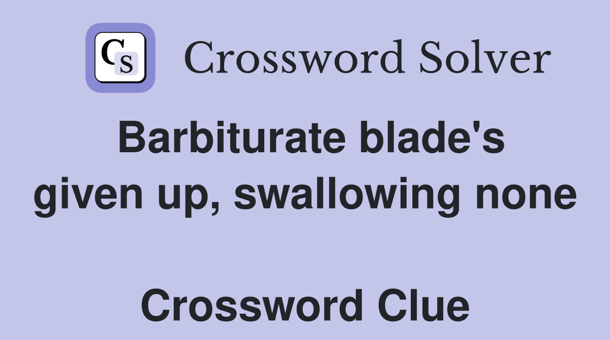 Barbiturate blade's given up, swallowing none  Crossword Clue