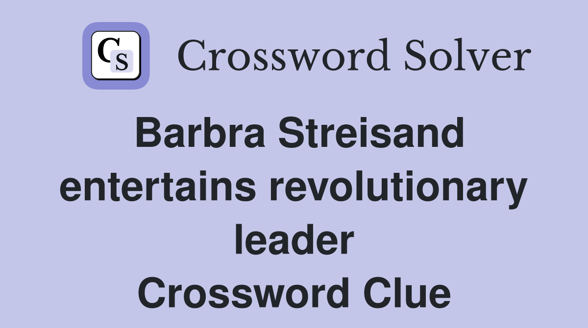 Barbra Streisand entertains revolutionary leader Crossword Clue