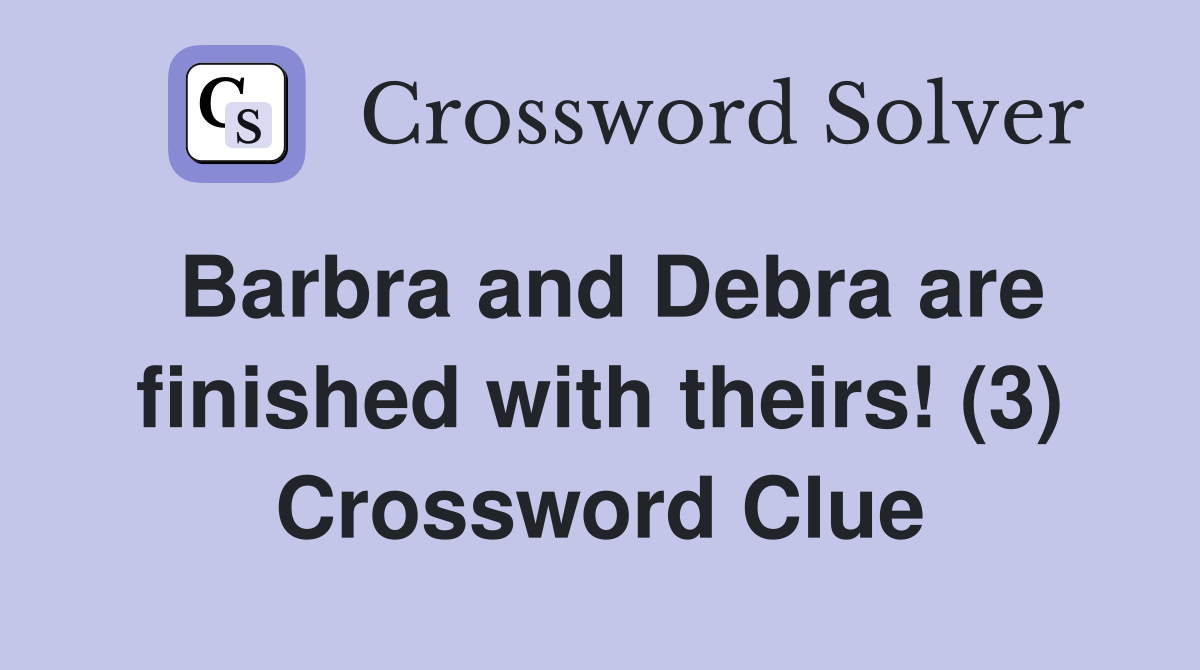 Barbra and Debra are finished with theirs! (3) Crossword Clue