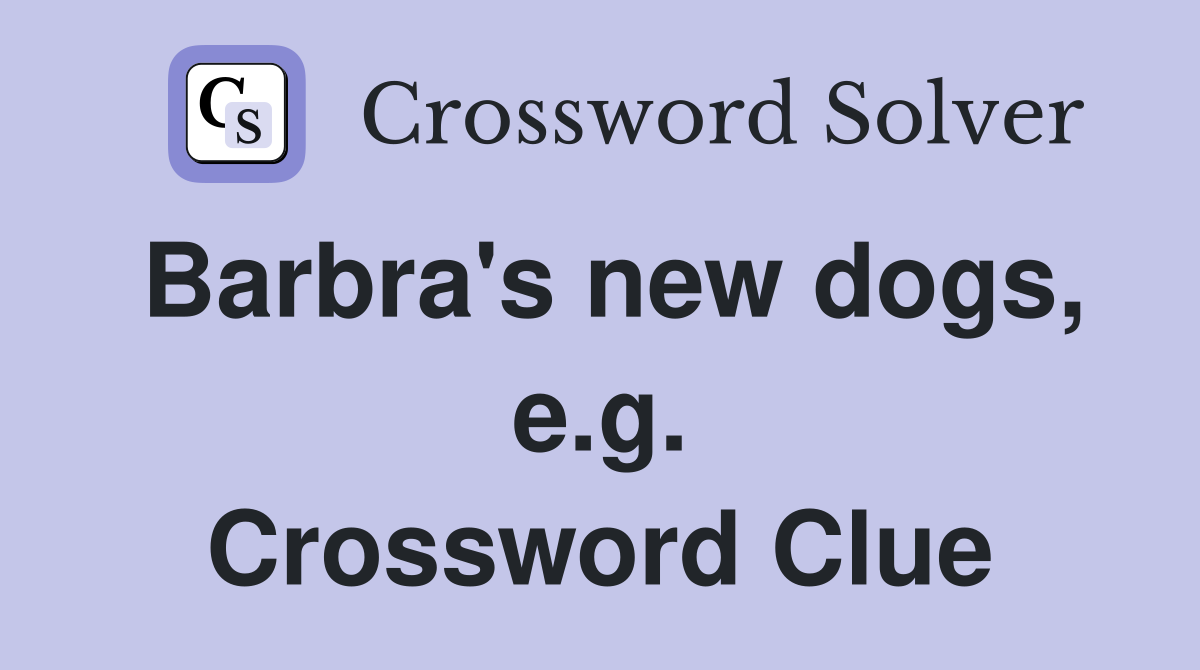 Barbra's new dogs, e.g. Crossword Clue