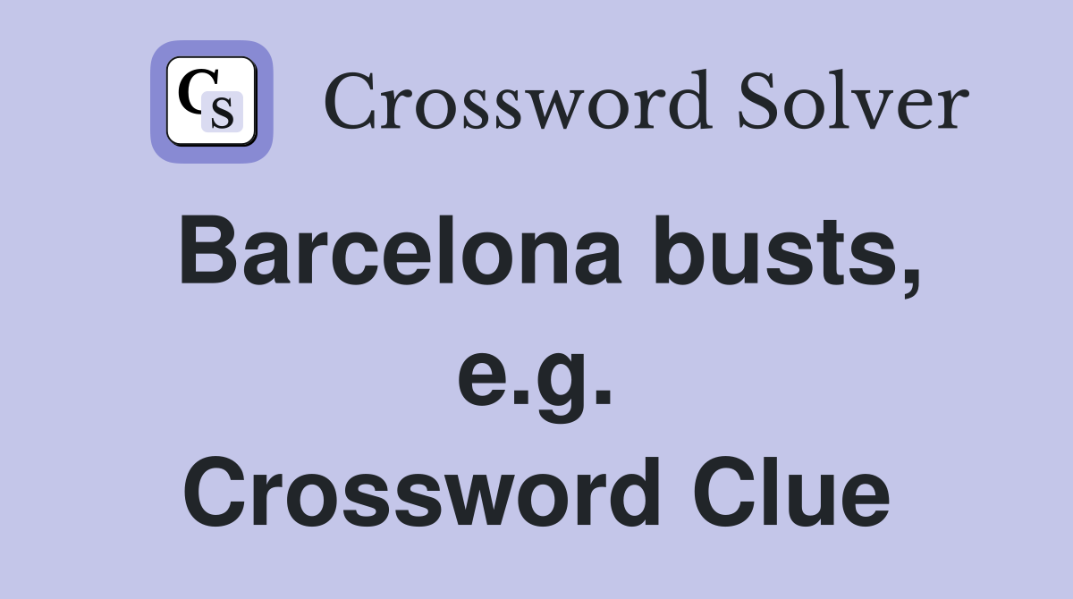 Barcelona busts, e.g. Crossword Clue