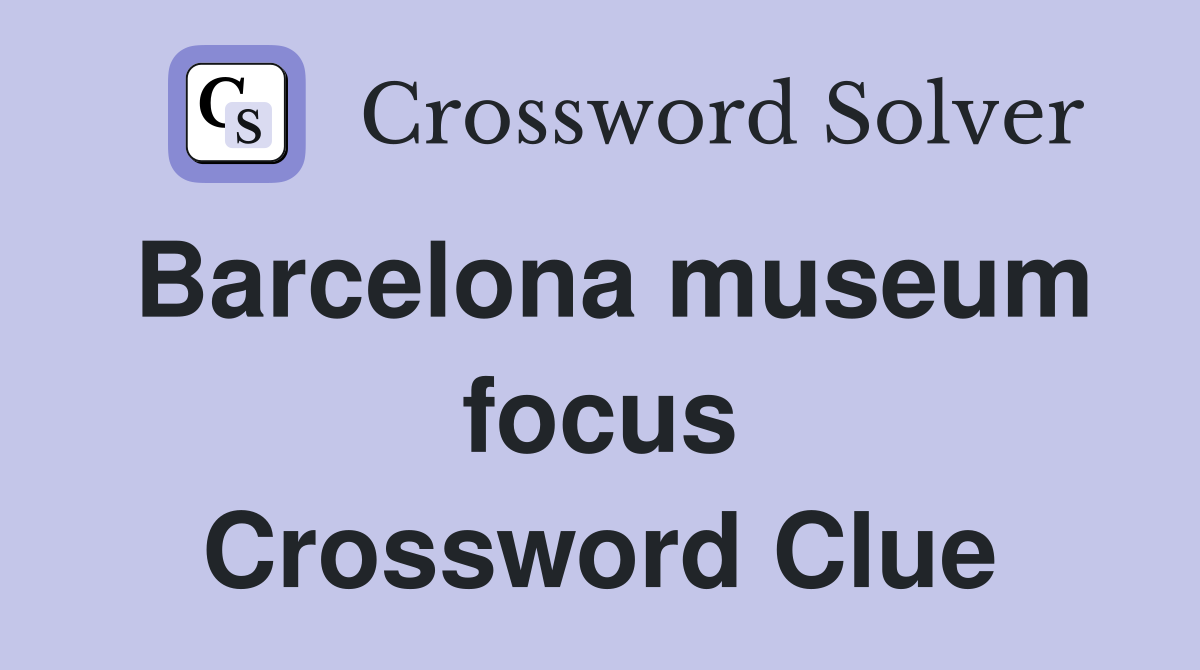 Barcelona museum focus Crossword Clue