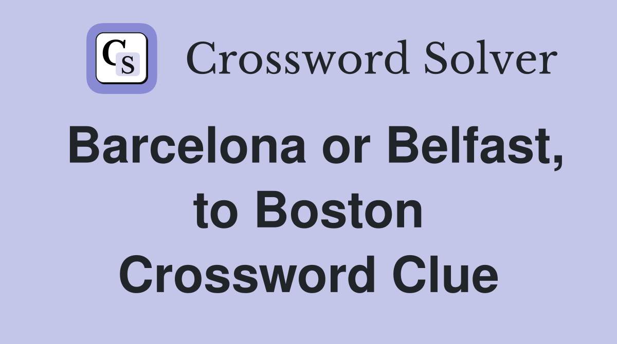 Barcelona or Belfast, to Boston Crossword Clue