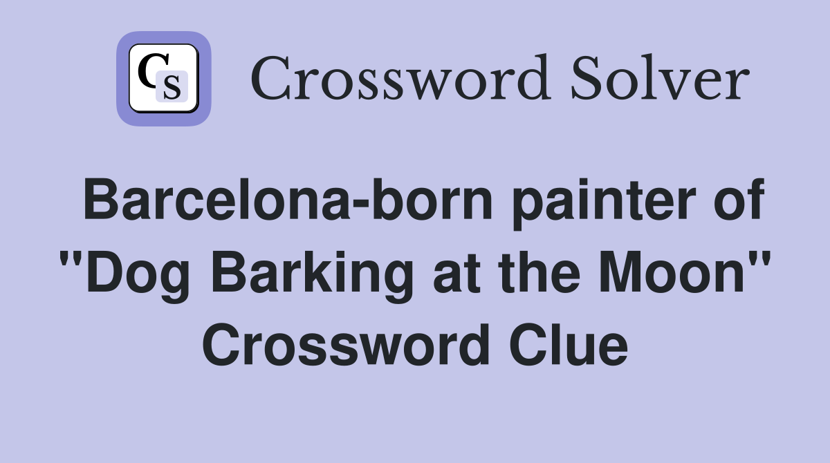 Barcelona-born painter of "Dog Barking at the Moon" Crossword Clue