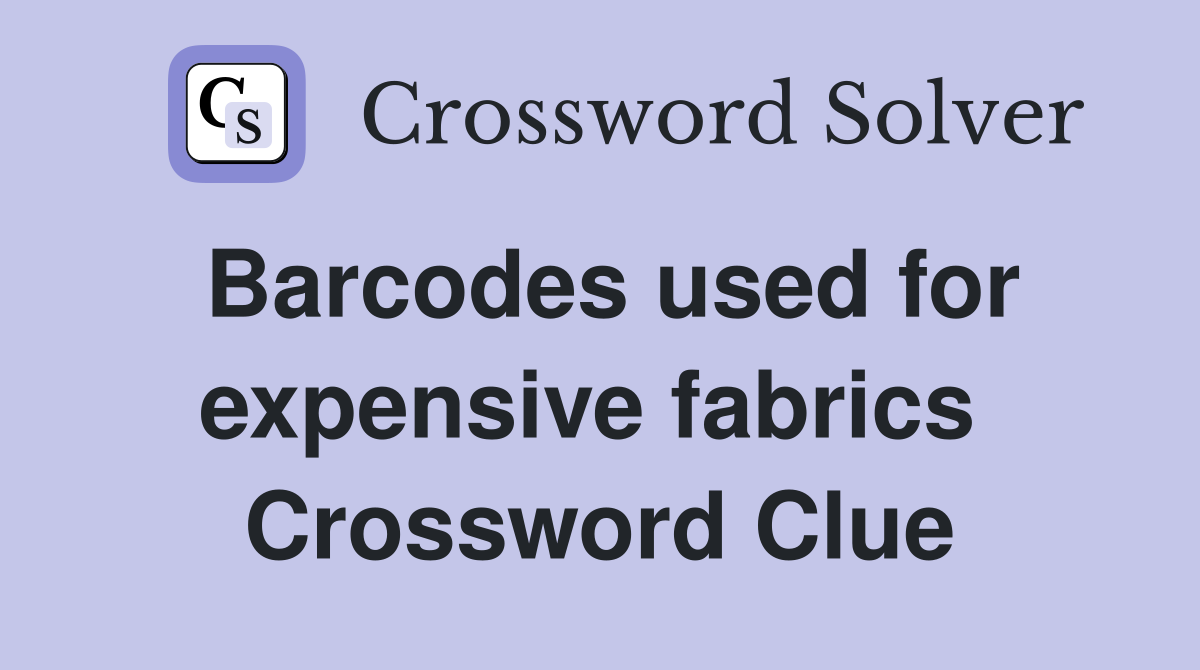 Barcodes used for expensive fabrics  Crossword Clue