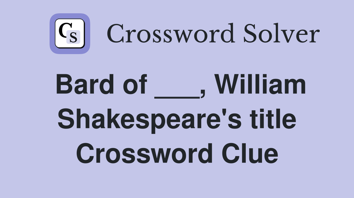 Bard of ___, William Shakespeare's title Crossword Clue