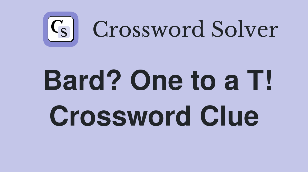 Bard? One to a T! Crossword Clue