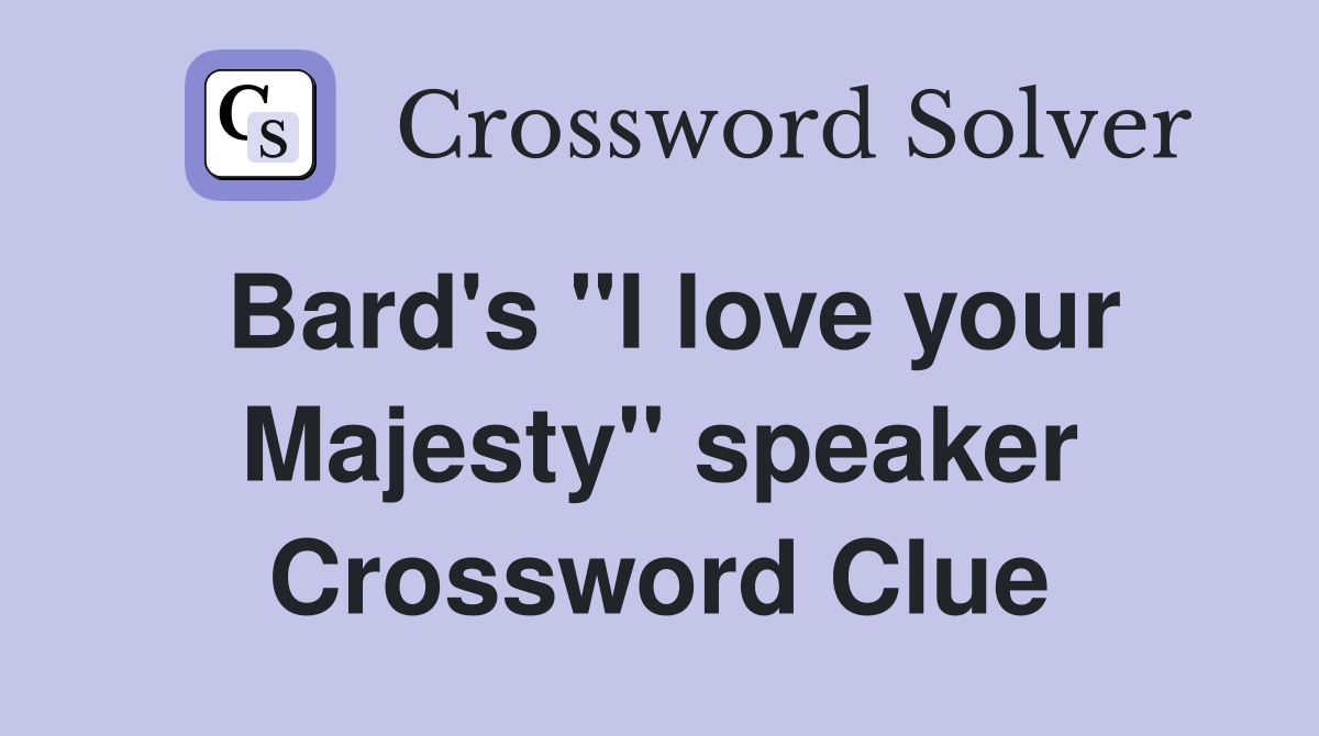 Bard's "I love your Majesty" speaker Crossword Clue