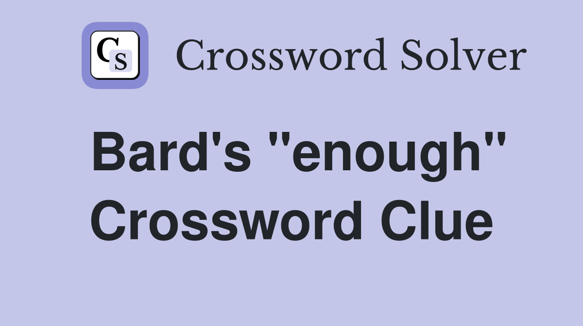 Bard's "enough" Crossword Clue