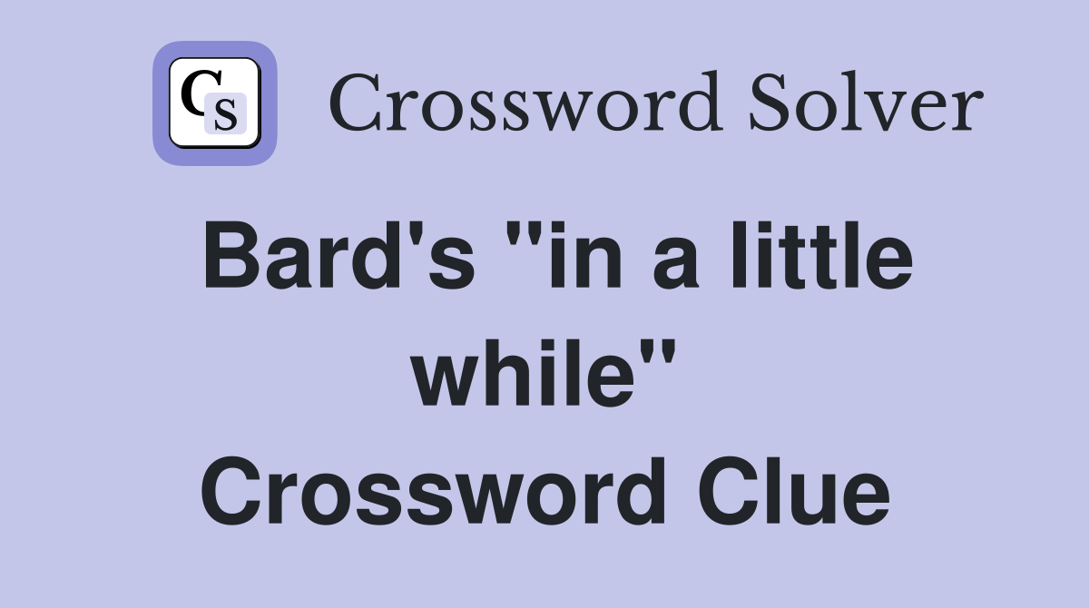 Bard's "in a little while" Crossword Clue