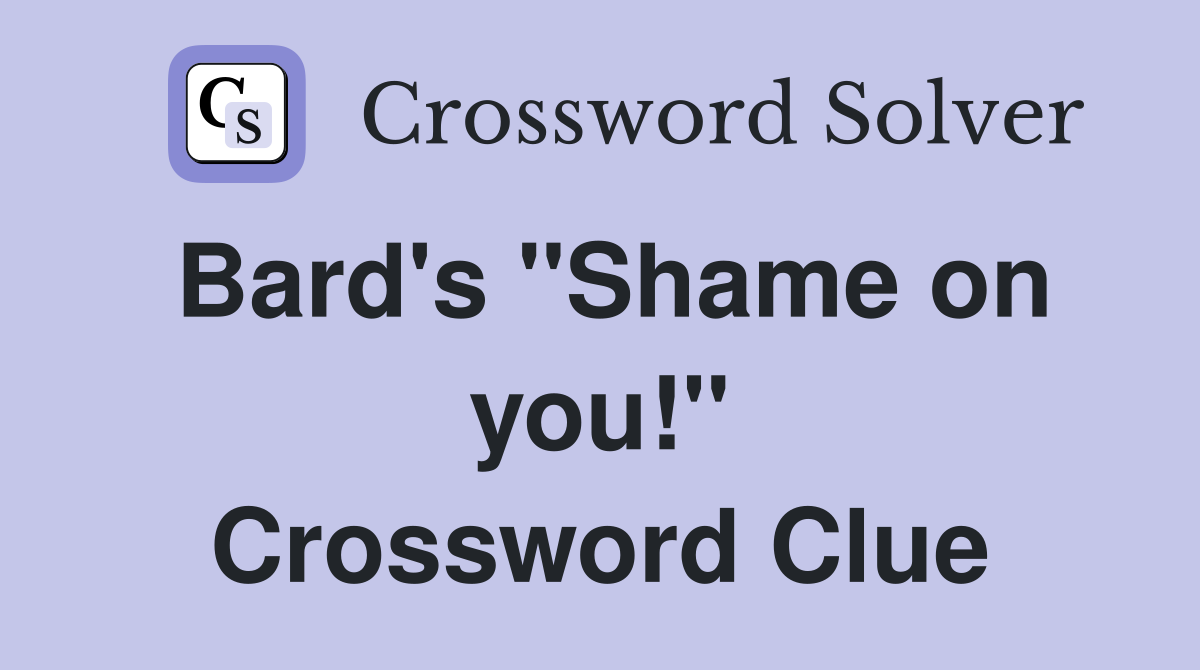 Bard's ''Shame on you!'' Crossword Clue
