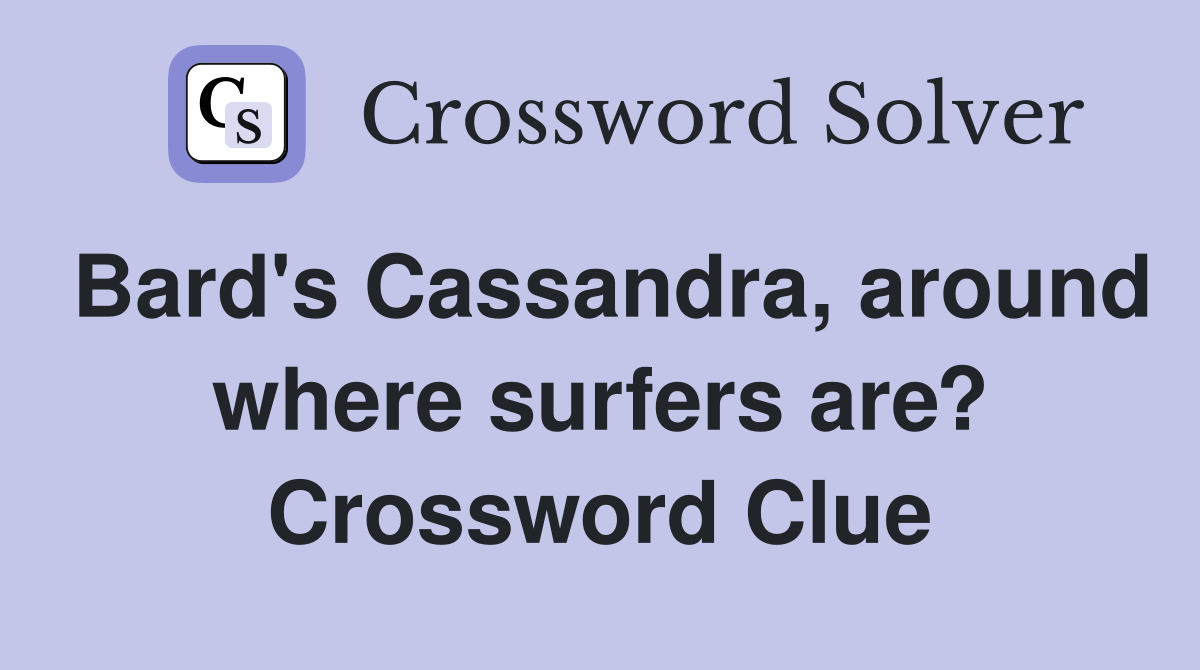 Bard's Cassandra, around where surfers are? Crossword Clue