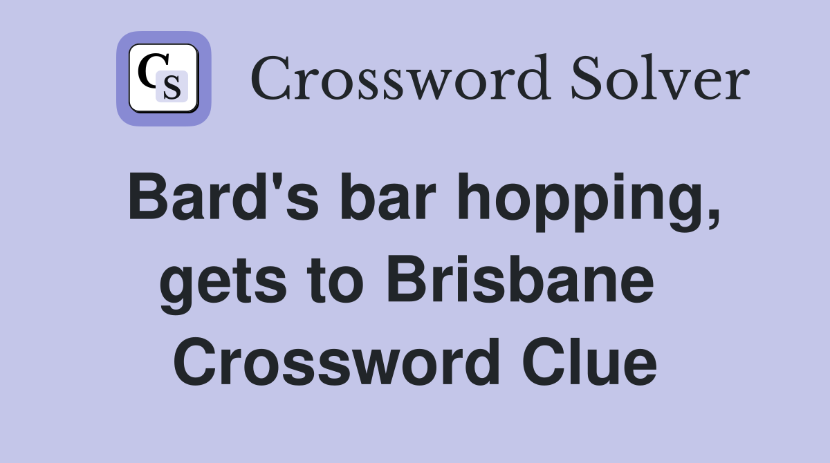 Bard's bar hopping, gets to Brisbane  Crossword Clue