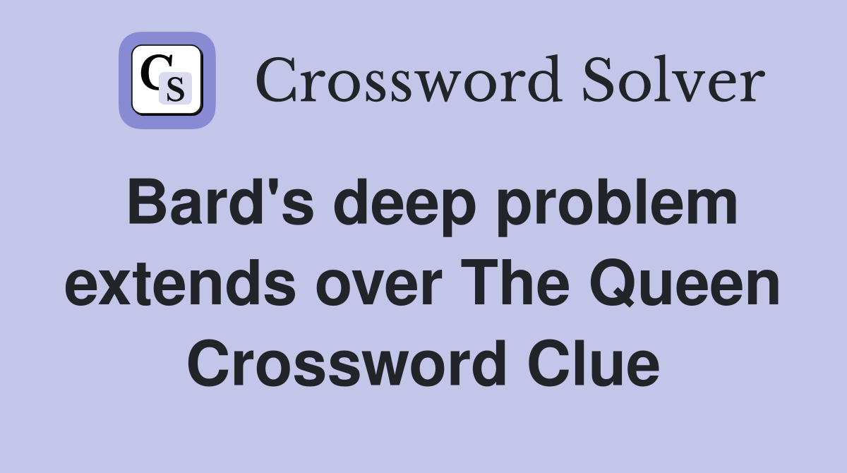 Bard's deep problem extends over The Queen Crossword Clue